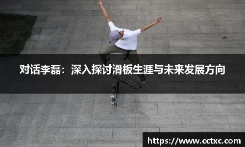 对话李磊:深入探讨滑板生涯与未来发展方向